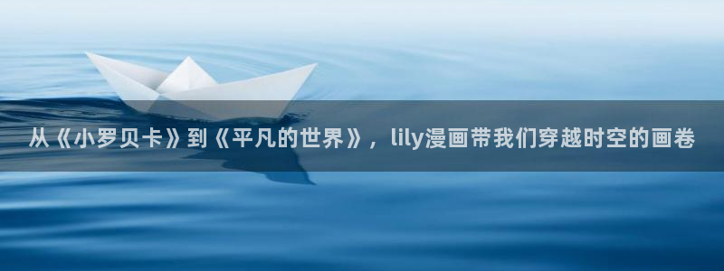 贝勒漫画免费阅读：从《小罗贝卡》到《平凡的世界》，lily漫画带我们穿越时空的画卷