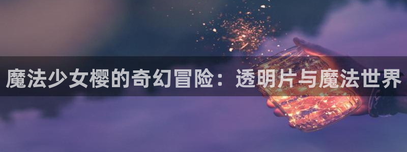 贝勒漫画周一的救星：魔法少女樱的奇幻冒险：透明片与魔法世界