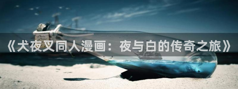 全部贝勒漫画：《犬夜叉同人漫画：夜与白的传奇之旅》