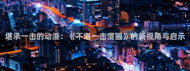 贝勒漫画免费版下载：堪承一击的动漫：《不堪一击漫画》的新视角与启示