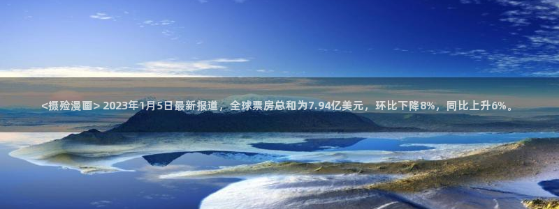 韩国漫画贝勒漫画：<摄殓漫画> 2023年1月5日最新报道，全球票房总和为7.94亿美元，环比下降8%，同比上升6%。