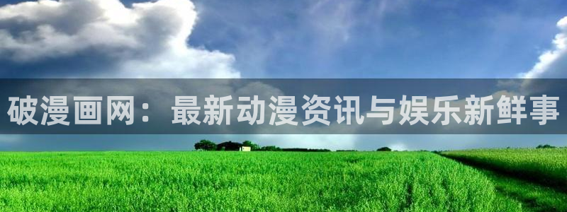 全部贝勒漫画免费观看：破漫画网：最新动漫资讯与娱乐新鲜事