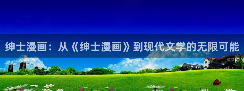 贝勒漫画免费正版入口官网：绅士漫画：从《绅士漫画》到现代文学的无限可能